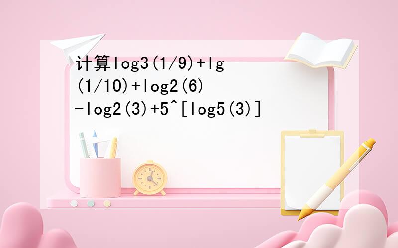计算log3(1/9)+lg(1/10)+log2(6)-log2(3)+5^[log5(3)]