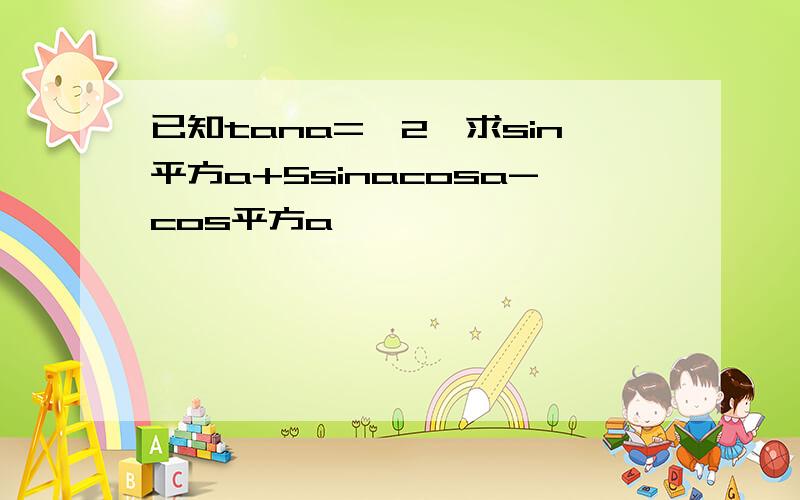 已知tana=—2,求sin平方a+5sinacosa-cos平方a