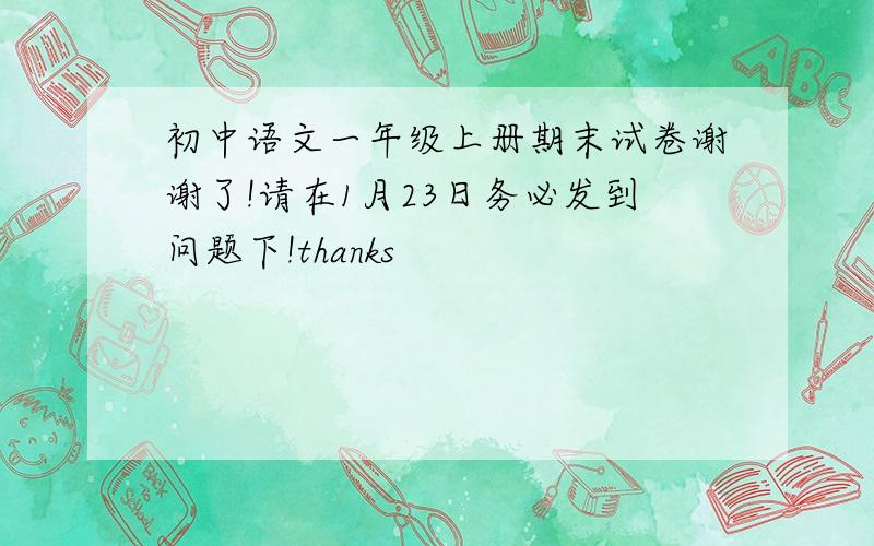 初中语文一年级上册期末试卷谢谢了!请在1月23日务必发到问题下!thanks