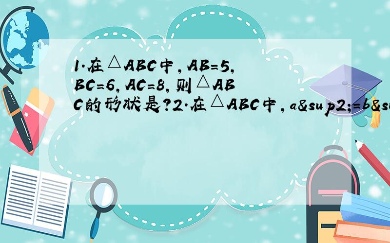 1.在△ABC中,AB=5,BC=6,AC=8,则△ABC的形状是?2.在△ABC中,a²=b²+bc+c²则∠A=?（度数）3.在△ABC中,若（a+b+c）（b+c-a）=3bc,则∠A的度数（过程）4.在△ABC中,若sinA=2cosBsinC,则△ABC的形状?5.在△ABC