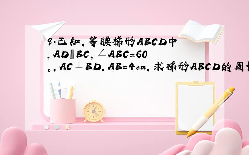 9．已知,等腰梯形ABCD中,AD‖BC,∠ABC＝60°,AC⊥BD,AB＝4cm,求梯形ABCD的周长．