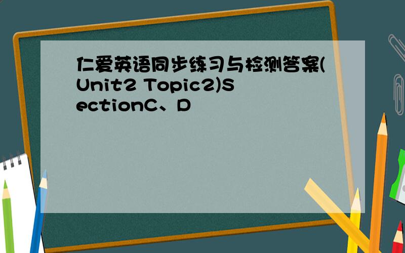 仁爱英语同步练习与检测答案(Unit2 Topic2)SectionC、D
