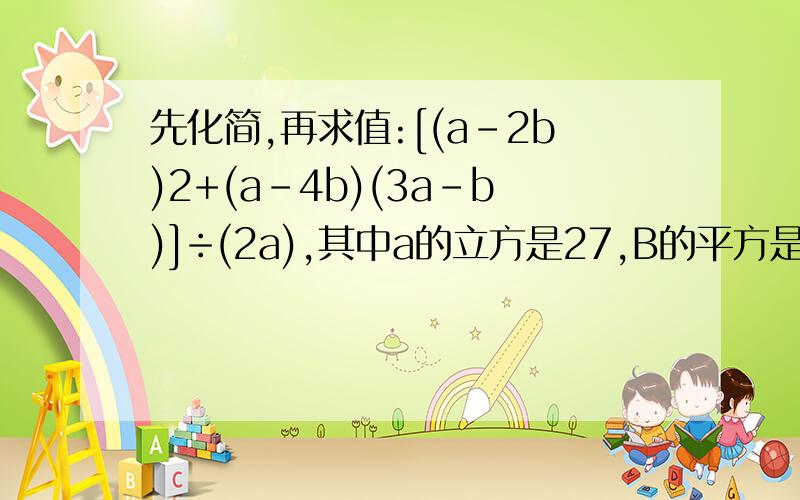 先化简,再求值:[(a-2b)2+(a-4b)(3a-b)]÷(2a),其中a的立方是27,B的平方是4