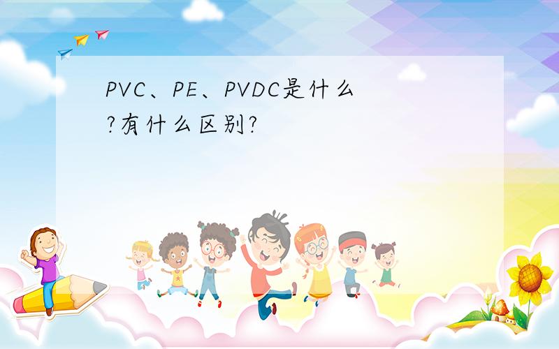 PVC、PE、PVDC是什么?有什么区别?