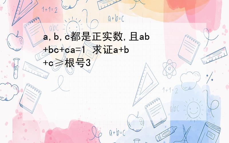 a,b,c都是正实数,且ab+bc+ca=1 求证a+b+c≥根号3
