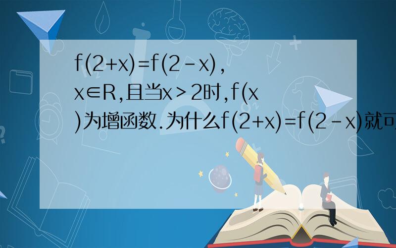f(2+x)=f(2-x),x∈R,且当x＞2时,f(x)为增函数.为什么f(2+x)=f(2-x)就可以知道2是对称轴呢 = = 我忘了基本知识.