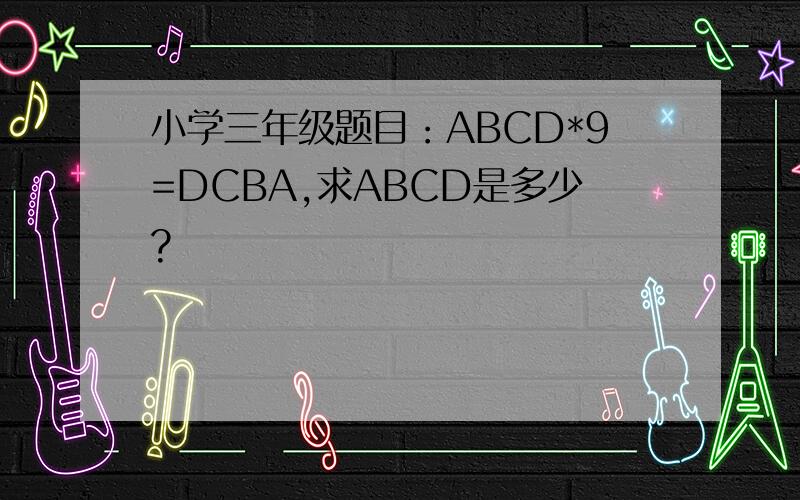 小学三年级题目：ABCD*9=DCBA,求ABCD是多少?
