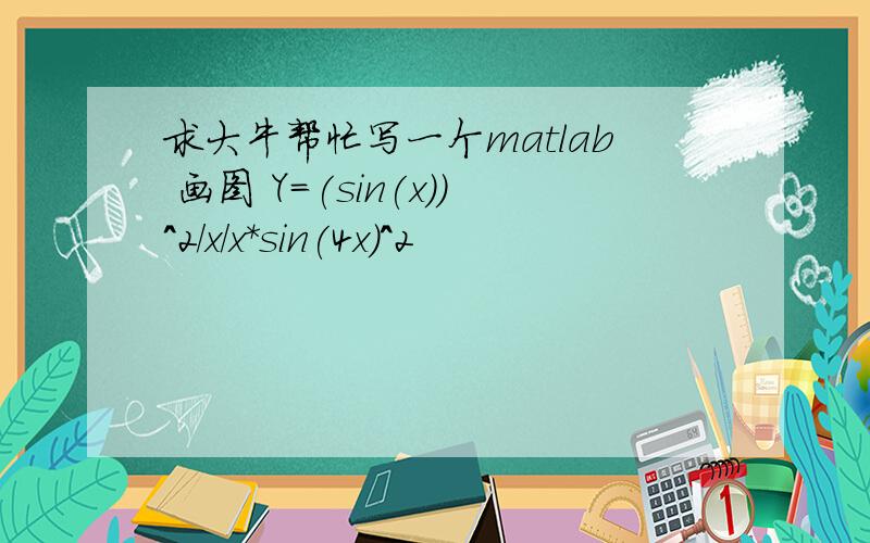 求大牛帮忙写一个matlab 画图 Y=(sin(x))^2/x/x*sin(4x)^2