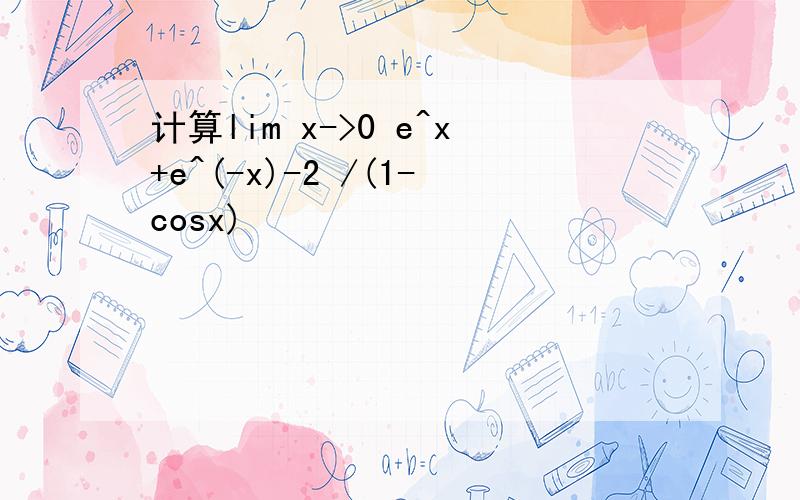 计算lim x->0 e^x+e^(-x)-2 /(1-cosx)