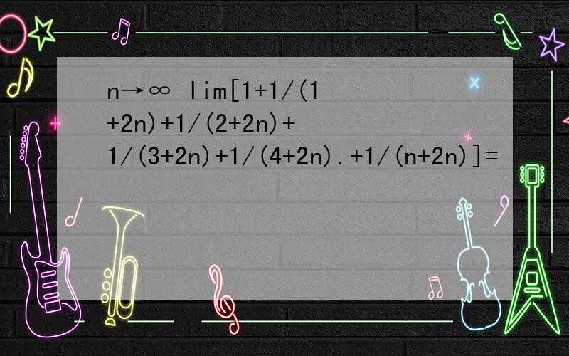 n→∞ lim[1+1/(1+2n)+1/(2+2n)+1/(3+2n)+1/(4+2n).+1/(n+2n)]=