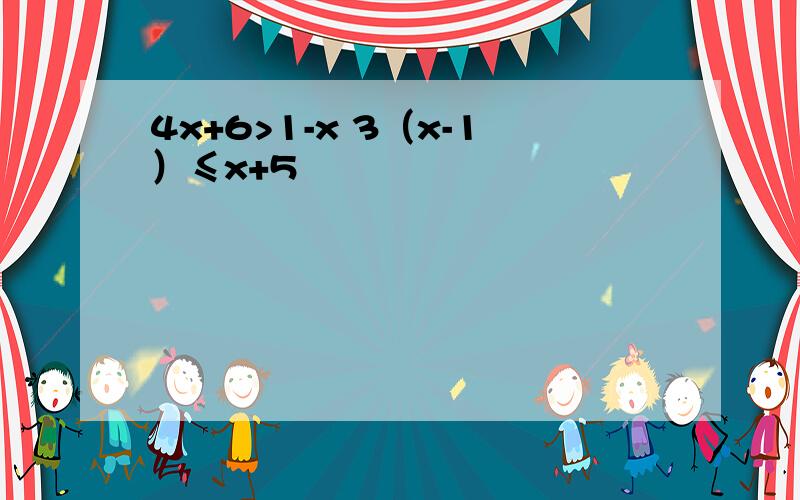 4x+6>1-x 3（x-1）≤x+5