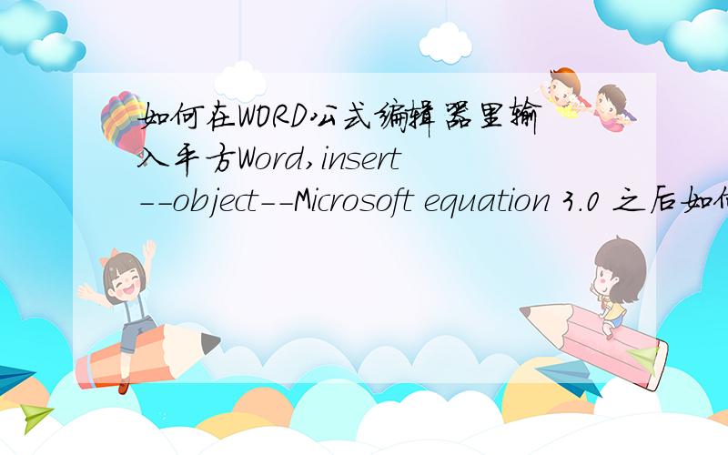 如何在WORD公式编辑器里输入平方Word,insert--object--Microsoft equation 3.0 之后如何在公式编辑器的模式里头插入平方,比如 b的平方 （b*b）