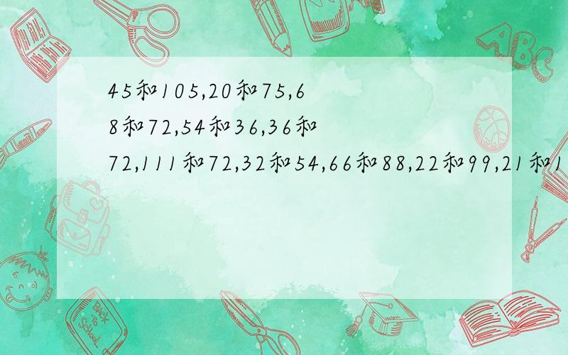 45和105,20和75,68和72,54和36,36和72,111和72,32和54,66和88,22和99,21和105【求最大公因数,必须写格式