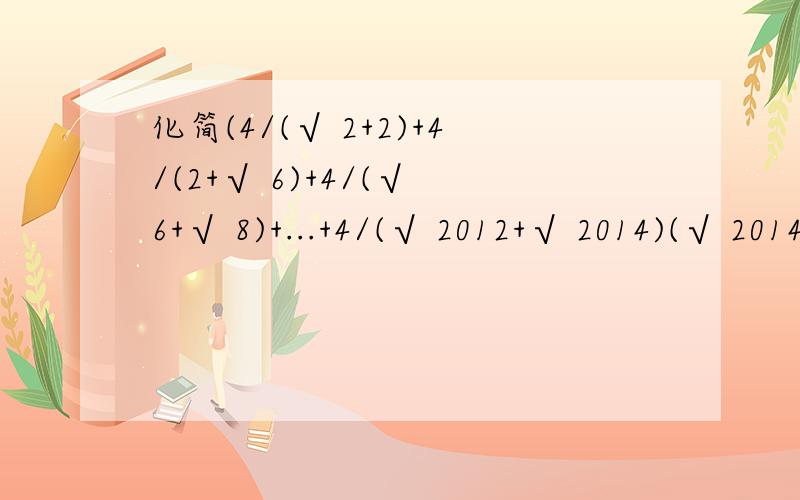 化简(4/(√ 2+2)+4/(2+√ 6)+4/(√ 6+√ 8)+...+4/(√ 2012+√ 2014)(√ 2014+√2)