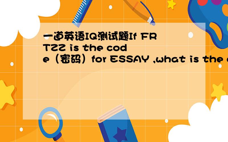 一道英语IQ测试题If FRTZZ is the code（密码）for ESSAY ,what is the code for PAPER?
