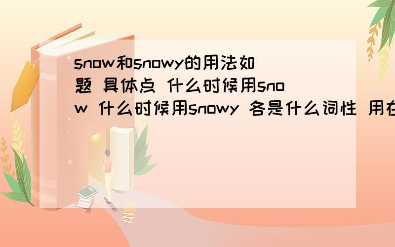 snow和snowy的用法如题 具体点 什么时候用snow 什么时候用snowy 各是什么词性 用在哪里举个例子