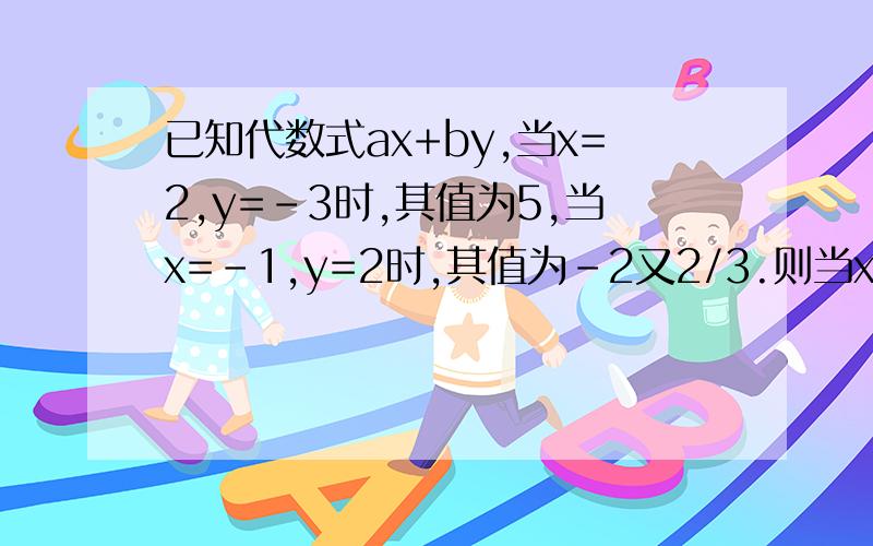 已知代数式ax+by,当x=2,y=-3时,其值为5,当x=-1,y=2时,其值为-2又2/3.则当x=1,y=6时,代数式ax+by