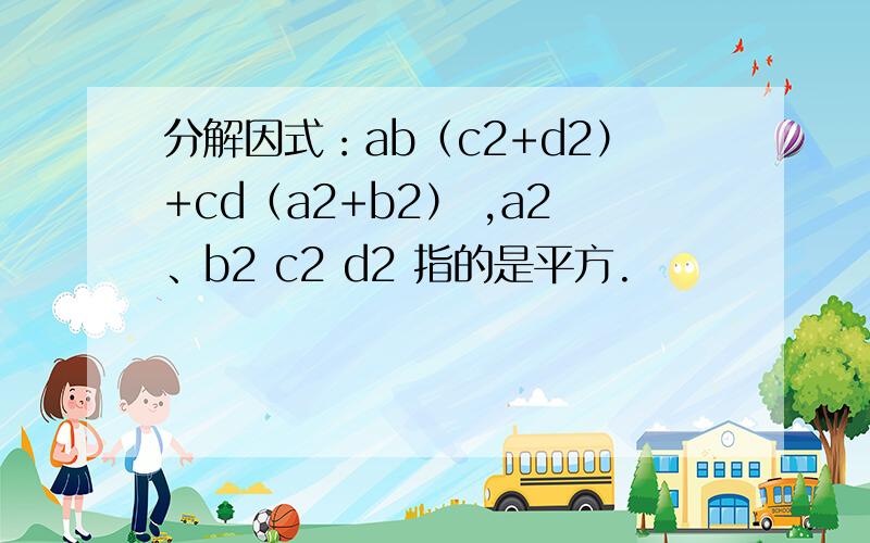 分解因式：ab（c2+d2）+cd（a2+b2） ,a2、b2 c2 d2 指的是平方.