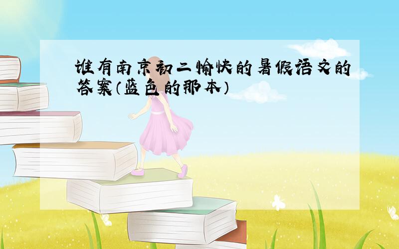 谁有南京初二愉快的暑假语文的答案（蓝色的那本）