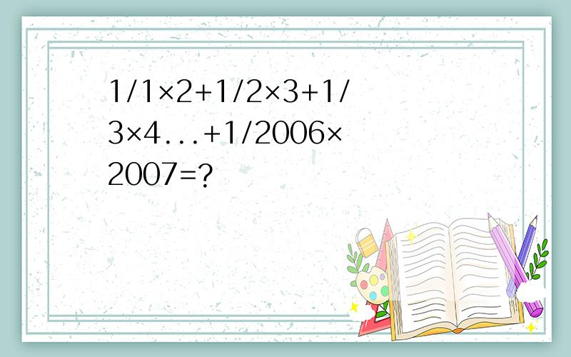1/1×2+1/2×3+1/3×4...+1/2006×2007=?