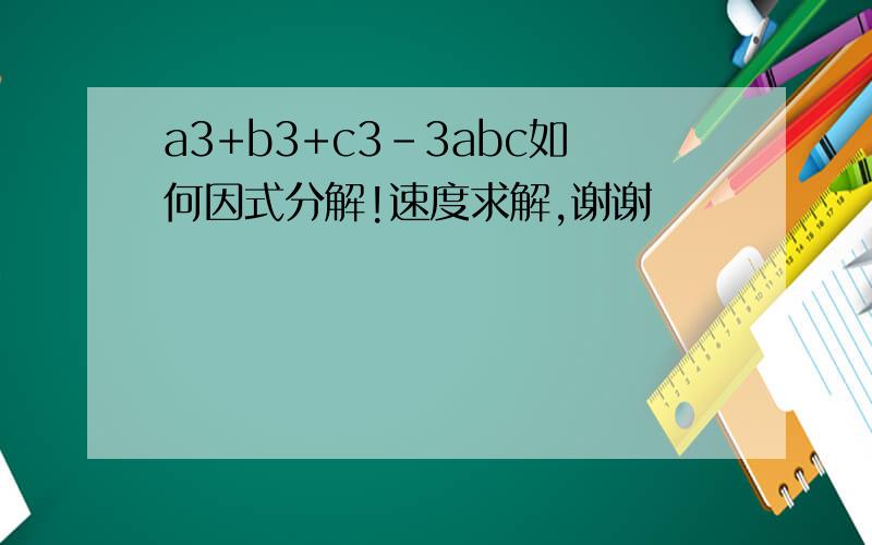 a3+b3+c3-3abc如何因式分解!速度求解,谢谢