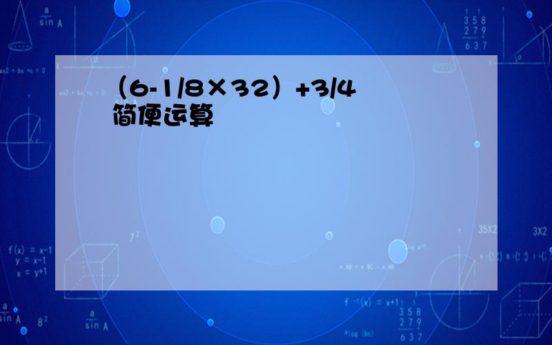 （6-1/8×32）+3/4 简便运算