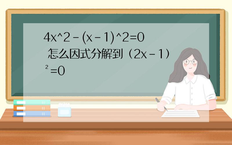 4x^2-(x-1)^2=0 怎么因式分解到（2x-1）²=0