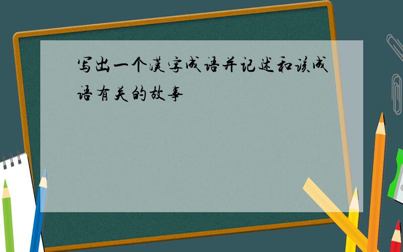 写出一个汉字成语并记述和该成语有关的故事