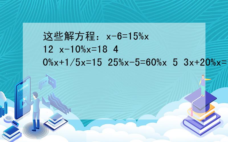 这些解方程：x-6=15%x12 x-10%x=18 40%x+1/5x=15 25%x-5=60%x 5 3x+20%x=160 x+25%=1/4这些解方程：x-6=15%x12      x-10%x=18        40%x+1/5x=15       25%x-5=60%x 5 3x+20%x=160           x+25%=1/4           帮忙啊