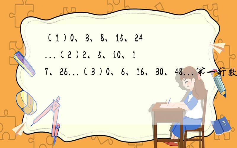(1)0、3、8、15、24...(2)2、5、10、17、26...(3)0、6、16、30、48...第一行数有什么规律?第2.3行数与第1行数分别有什么关系?取每行的第7个数,求这三个数的和.