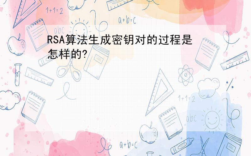 RSA算法生成密钥对的过程是怎样的?