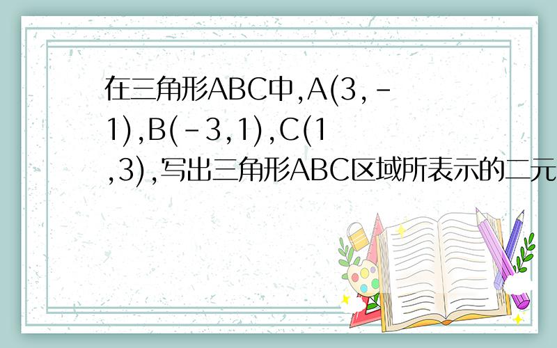 在三角形ABC中,A(3,-1),B(-3,1),C(1,3),写出三角形ABC区域所表示的二元一次不等式组包括边界,要过程
