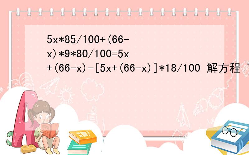 5x*85/100+(66-x)*9*80/100=5x+(66-x)-[5x+(66-x)]*18/100 解方程 百分比打不出来，就用分数代替了5x*85/100+(66-x)*9*80/100=5x+(66-x)*9-[5x+(66-x)*9]*18/100修改一下
