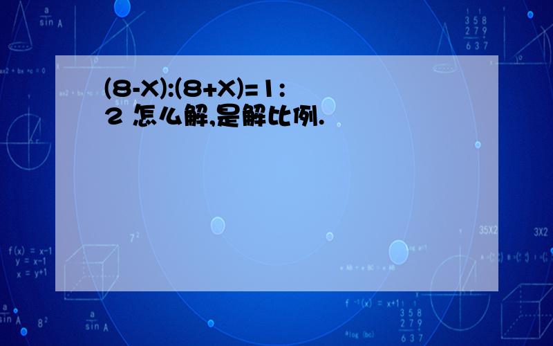 (8-X):(8+X)=1:2 怎么解,是解比例.