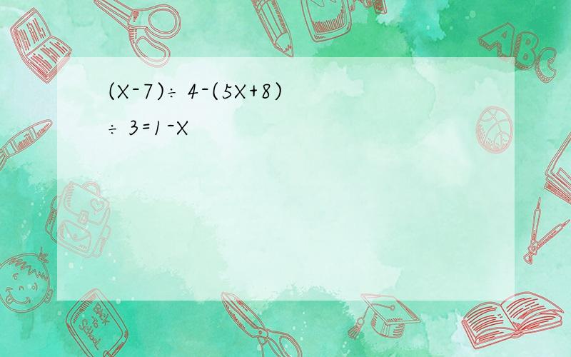 (X-7)÷4-(5X+8)÷3=1-X
