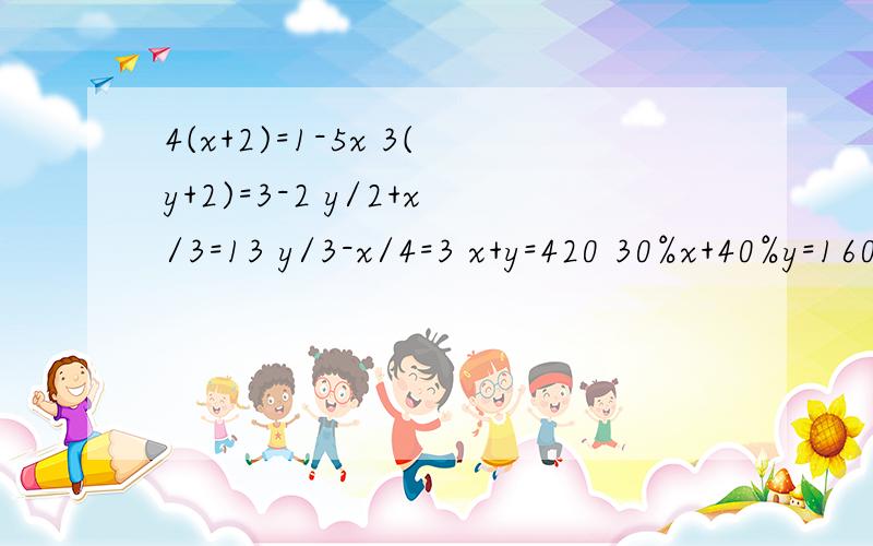 4(x+2)=1-5x 3(y+2)=3-2 y/2+x/3=13 y/3-x/4=3 x+y=420 30%x+40%y=160*180% 2x-1/5+3y-2/4=2 3x+1/3-3y+2/4(x+2)=1-5x3(y+2)=3-2y/2+x/3=13y/3-x/4=3x+y=42030%x+40%y=160*180%2x-1/5+3y-2/4=23x+1/3-3y+2/4=4/3x/2+y/3=22x+3y=28