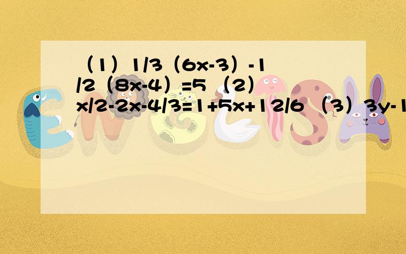 （1）1/3（6x-3）-1/2（8x-4）=5 （2）x/2-2x-4/3=1+5x+12/6 （3）3y-1/2-5y-7/6=1 （4）8x+7+2x=1+11x-6（5）7（2x-1）-3（4x-1）=5（3x+2）-1 （6）3x-1/2=4x+2/5-1 （7）3/2（x+1）-x+1/6=1