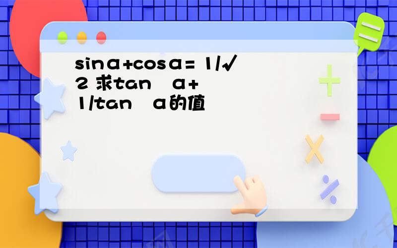 sinα+cosα= 1/√2 求tan²α+1/tan²α的值