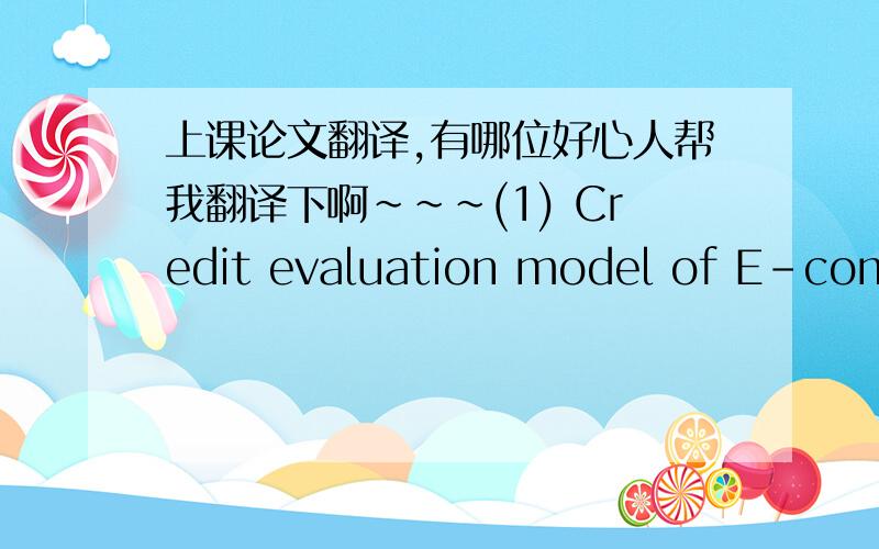 上课论文翻译,有哪位好心人帮我翻译下啊~~~(1) Credit evaluation model of E-commerce transactions pvovide comprehensive and particularity credit evaluation method from multi-dimensional, multi-level and multi-indicators. It solved many
