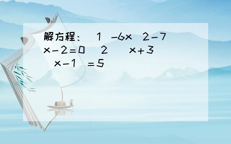 解方程：（1）-6x^2－7x－2＝0 （2）（x＋3）（x－1）＝5