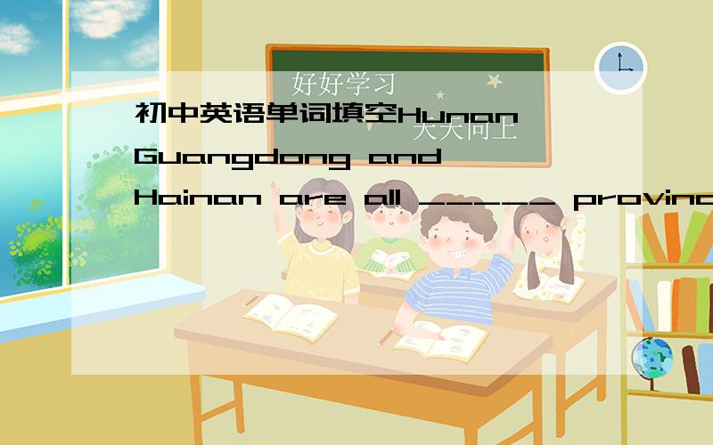 初中英语单词填空Hunan Guangdong and Hainan are all _____ provinces in China.