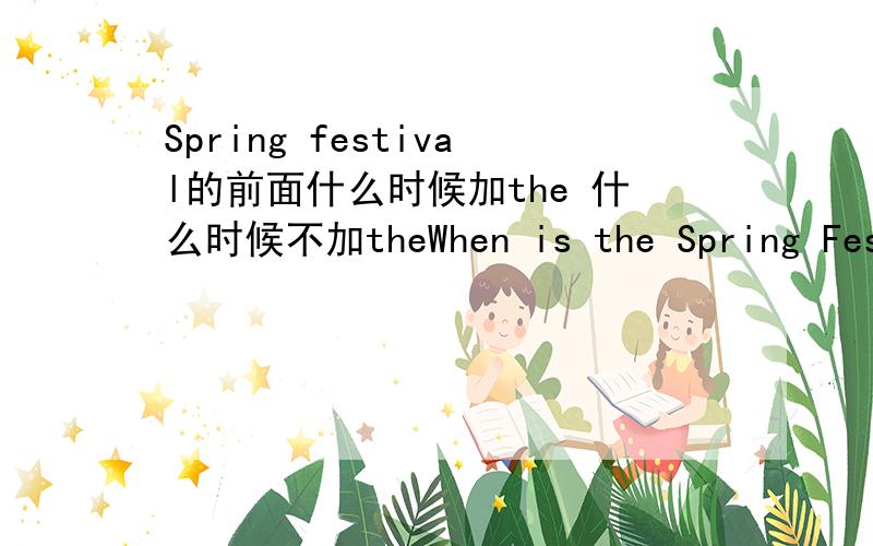 Spring festival的前面什么时候加the 什么时候不加theWhen is the Spring Festival?My favourite festival is Spring Festival.