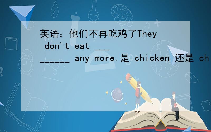 英语：他们不再吃鸡了They don't eat _________ any more.是 chicken 还是 chickens