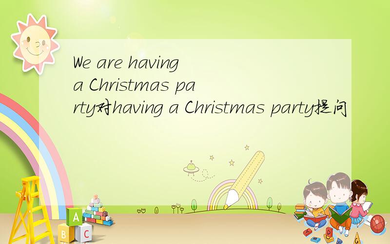 We are having a Christmas party对having a Christmas party提问