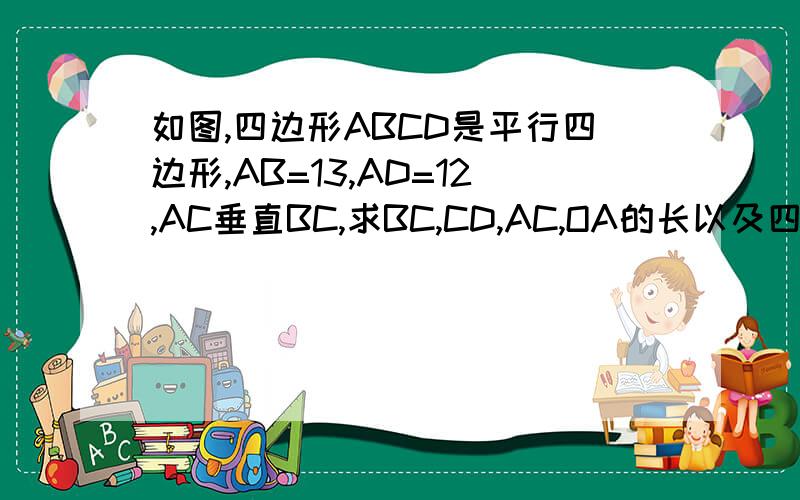 如图,四边形ABCD是平行四边形,AB=13,AD=12,AC垂直BC,求BC,CD,AC,OA的长以及四边形ABCD的面积