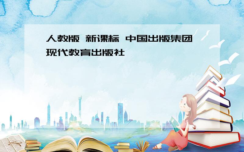 人教版 新课标 中国出版集团现代教育出版社