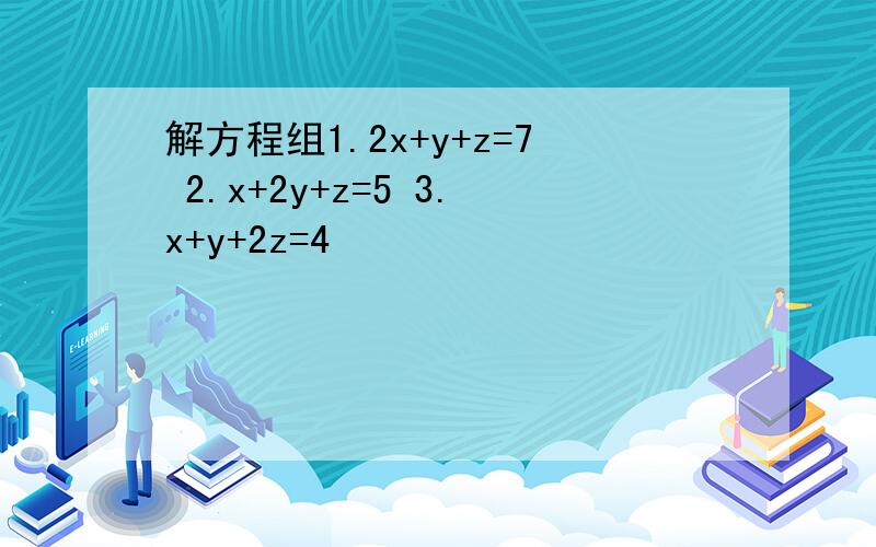 解方程组1.2x+y+z=7 2.x+2y+z=5 3.x+y+2z=4