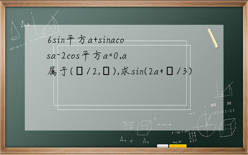 6sin平方a+sinacosa-2cos平方a=0,a属于(π/2,π),求sin(2a+π/3)