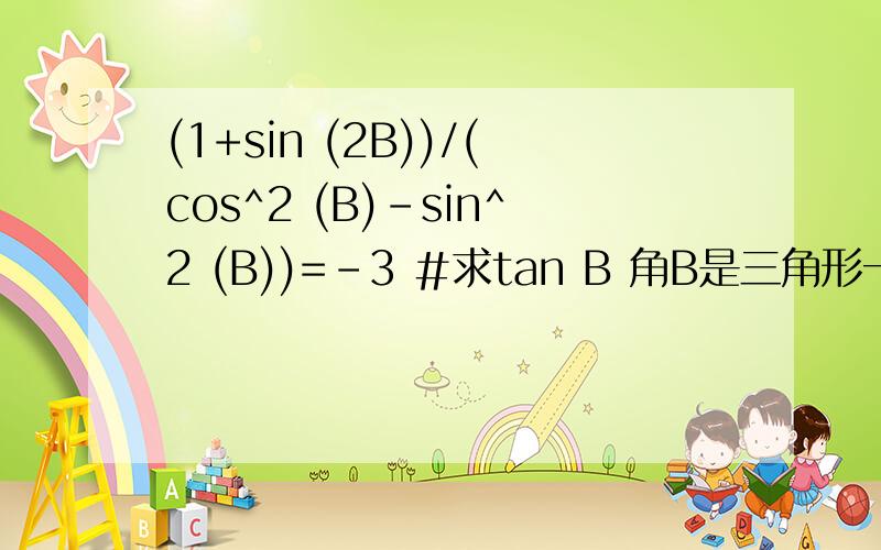 (1+sin (2B))/(cos^2 (B)-sin^2 (B))=-3 #求tan B 角B是三角形一内角