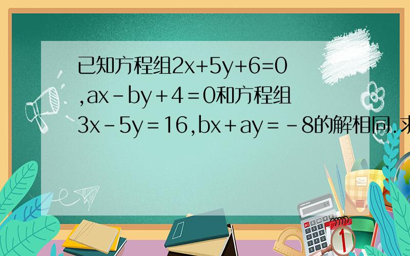 已知方程组2x+5y+6=0,ax－by＋4＝0和方程组3x－5y＝16,bx＋ay＝－8的解相同.求(2a+b）的2009次方的值